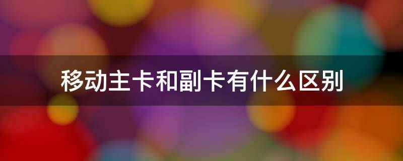 移动主卡和副卡有什么区别