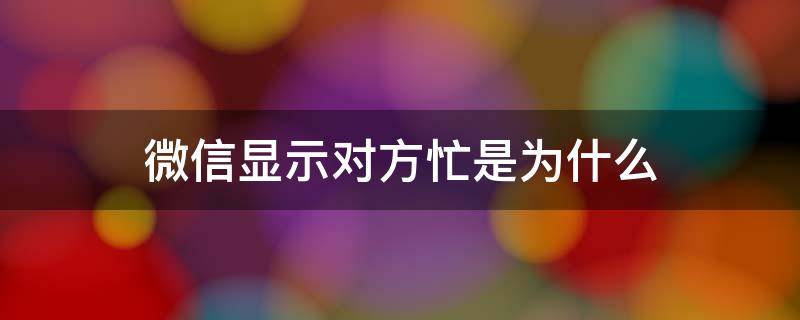 微信显示对方忙是为什么?