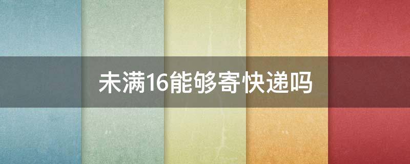 未满16能够寄快递吗