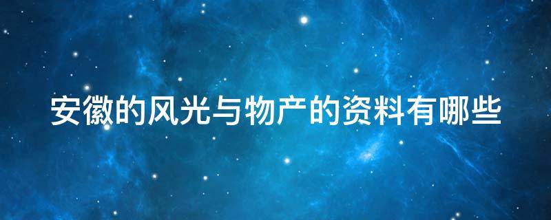 安徽的风光与物产的资料有哪些