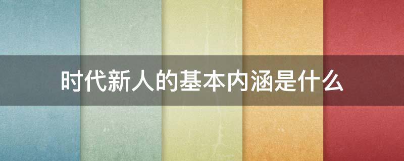 时代新人的基本内涵是什么