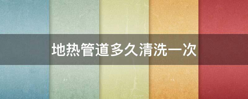 地热管道多久清洗一次