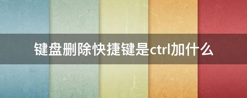 键盘删除快捷键是ctrl加什么