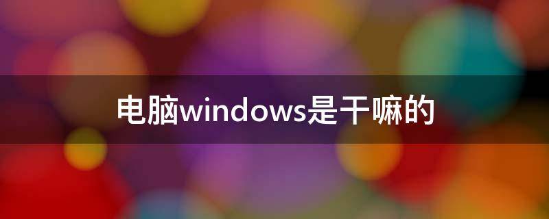 电脑windows是干嘛的