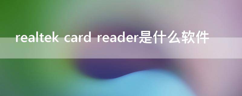 realtek card reader是什么软件