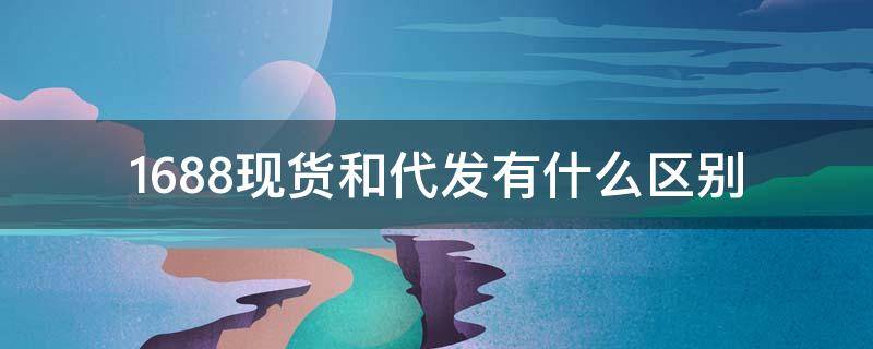 1688现货和代发有什么区别