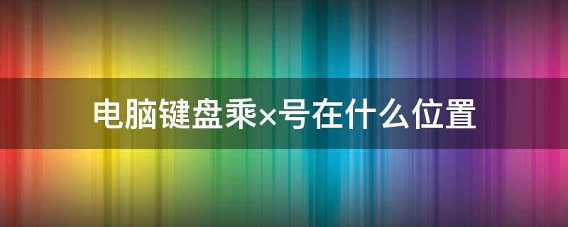 电脑键盘乘×号在什么位置