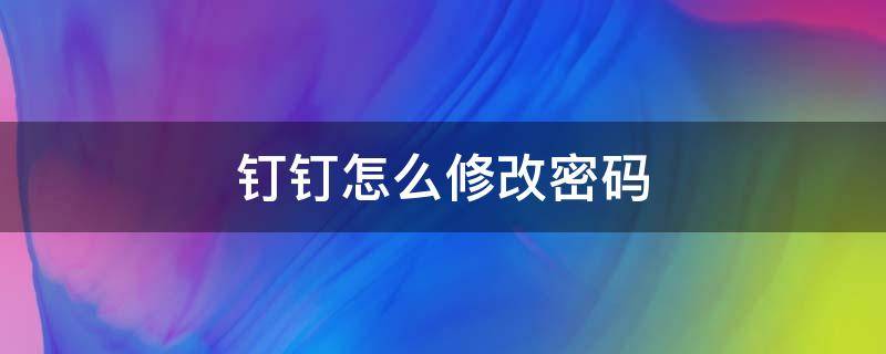 钉钉怎么修改密码