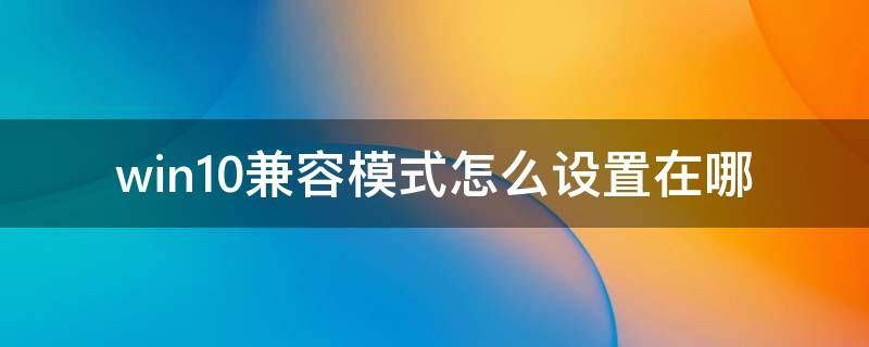 win10兼容模式怎么设置在哪