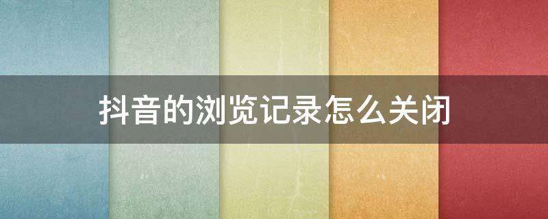 抖音的浏览记录怎么关闭