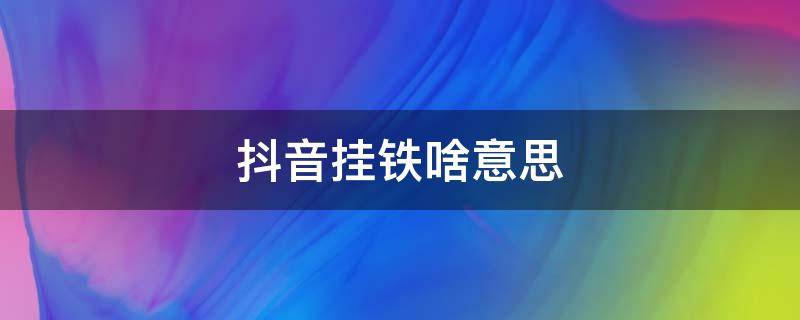 抖音挂铁啥意思