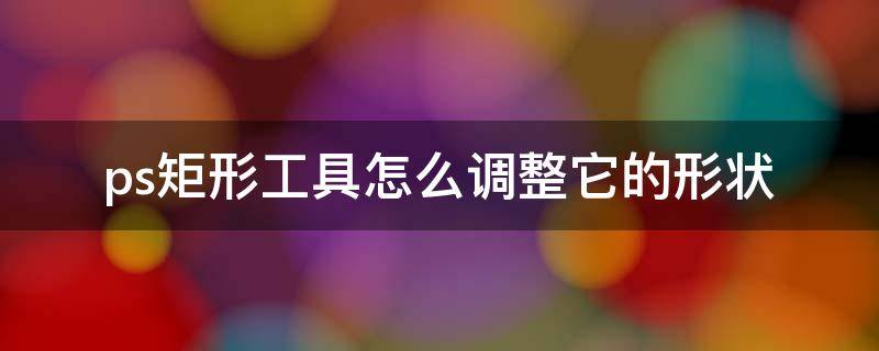 ps矩形工具怎么调整它的形状