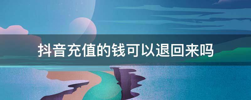 抖音充值的钱可以退回来吗