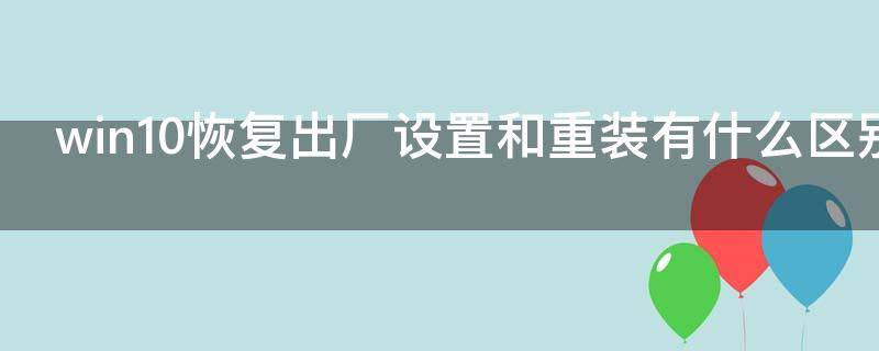 win10恢复出厂设置和重装有什么区别