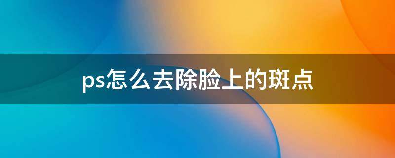 ps怎么去除脸上的斑点