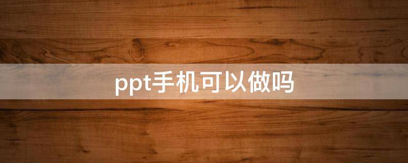 ppt手机可以做吗