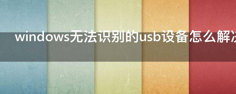 windows无法识别的usb设备怎么解决