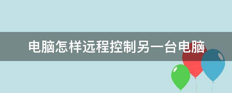 电脑怎样远程控制另一台电脑
