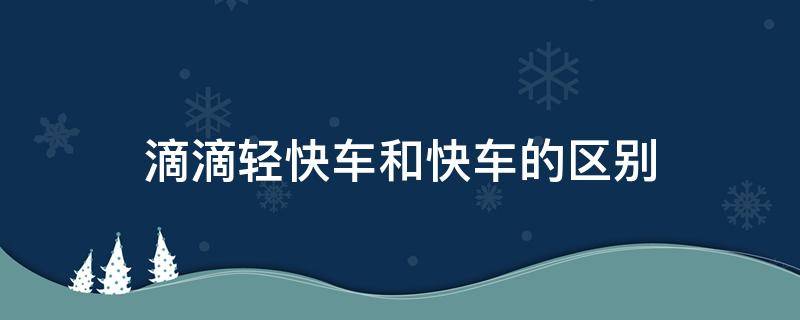 滴滴轻快车和快车的区别
