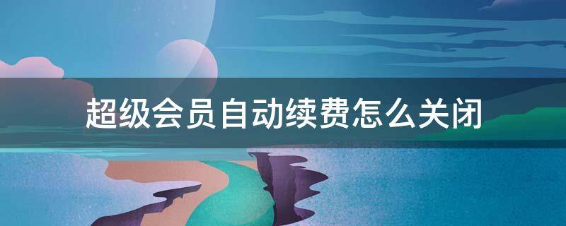 超级会员自动续费怎么关闭
