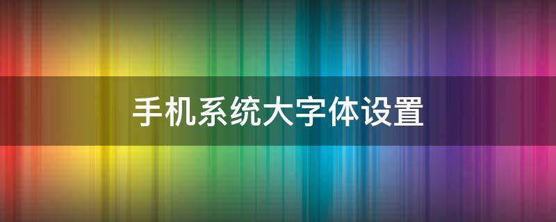 手机系统大字体设置