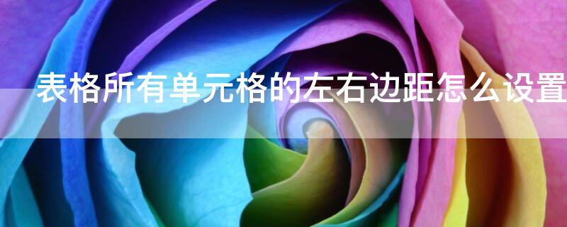 表格所有单元格的左右边距怎么设置