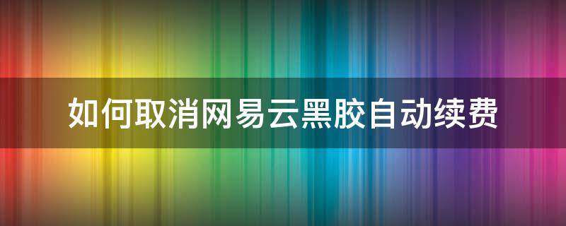 如何取消网易云黑胶自动续费