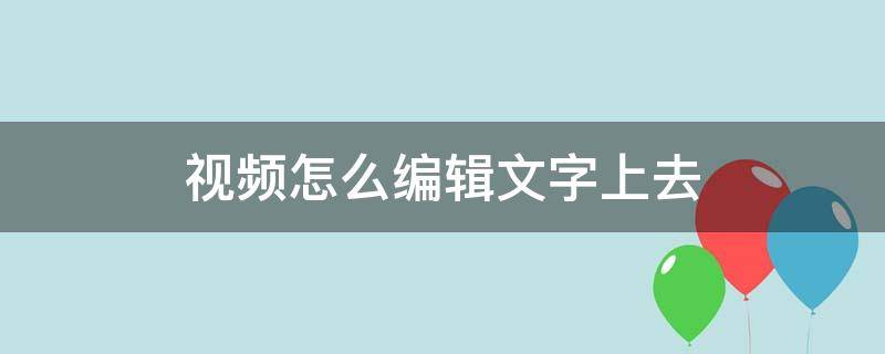 视频怎么编辑文字上去
