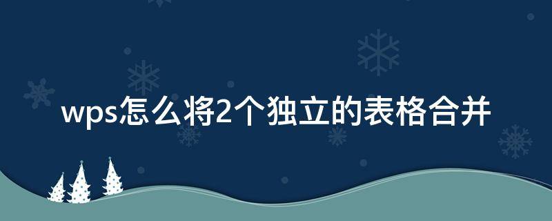 wps怎么将2个独立的表格合并