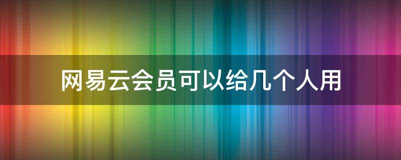 网易云会员可以给几个人用