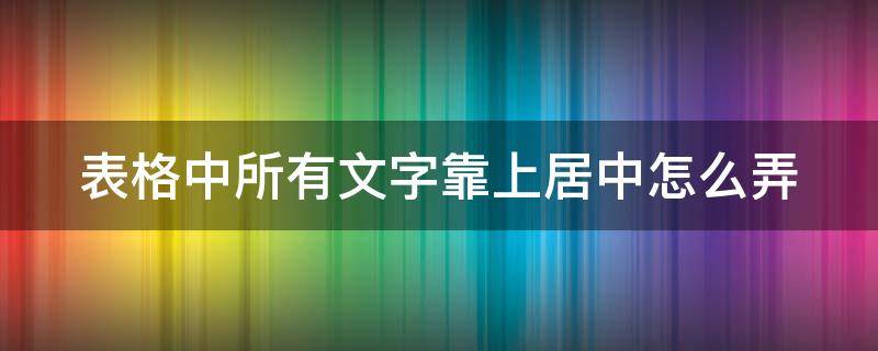 表格中所有文字靠上居中怎么弄