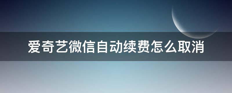 爱奇艺微信自动续费怎么取消