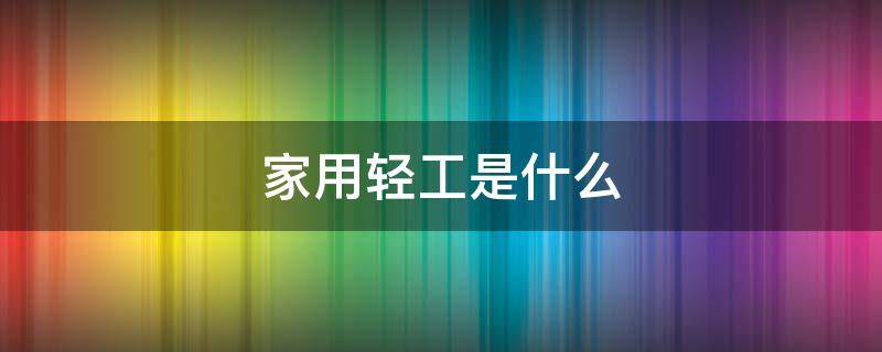 家用轻工是什么