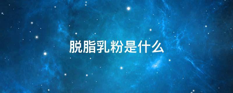 脱脂乳粉是什么