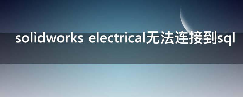 solidworks electrical无法连接到sql