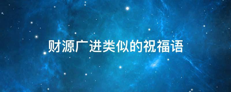 财源广进类似的祝福语