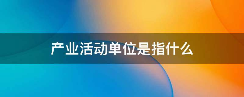 产业活动单位是指什么