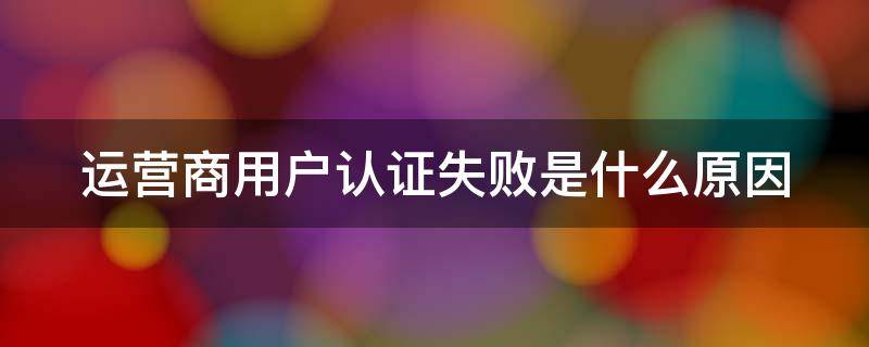 运营商用户认证失败是什么原因