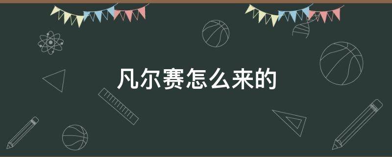 凡尔赛怎么来的 生活百科 凡尔赛怎么来的 生活百科