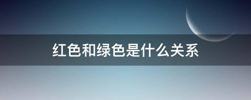 红色和绿色是什么关系