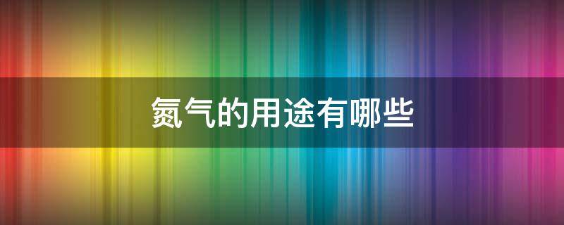 氮气的用途有哪些