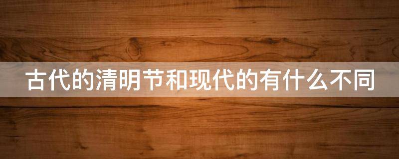古代的清明节和现代的有什么不同