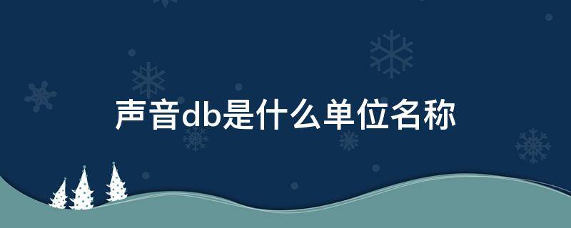 声音db是什么单位名称 生活百科
