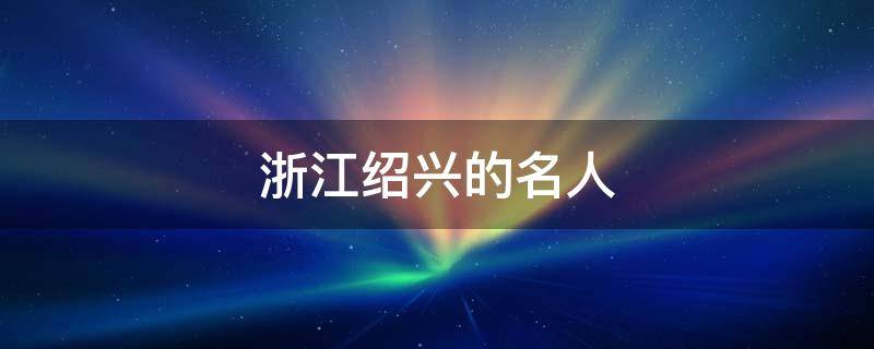 浙江绍兴的名人