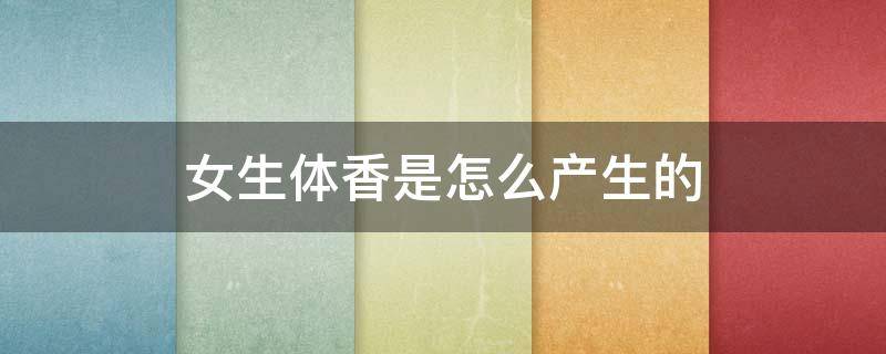 女生体香是怎么产生的