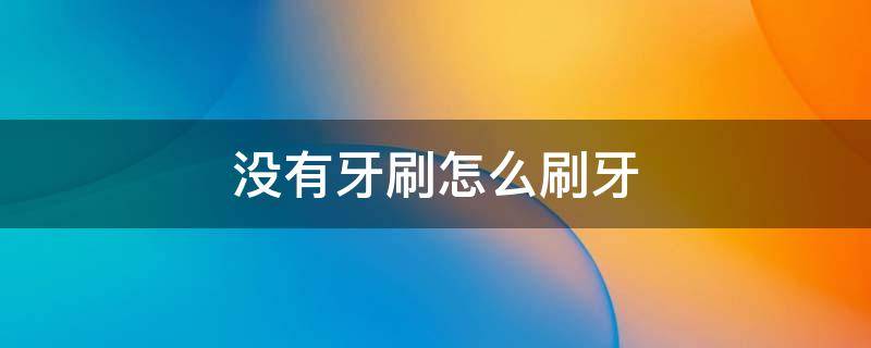 没有牙刷怎么刷牙