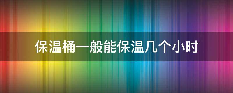 保温桶一般能保温几个小时