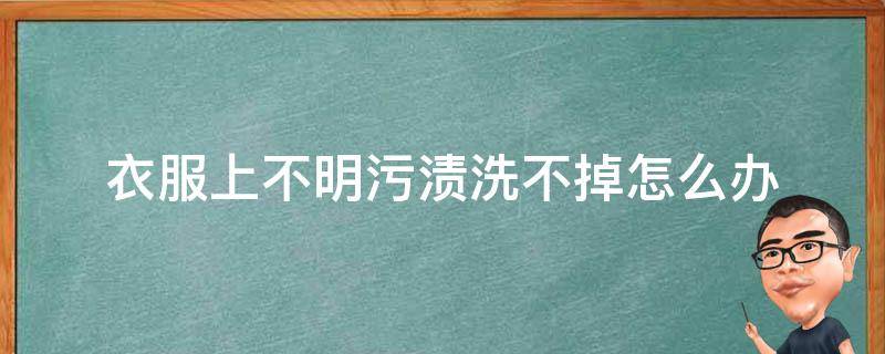 衣服上不明污渍洗不掉怎么办