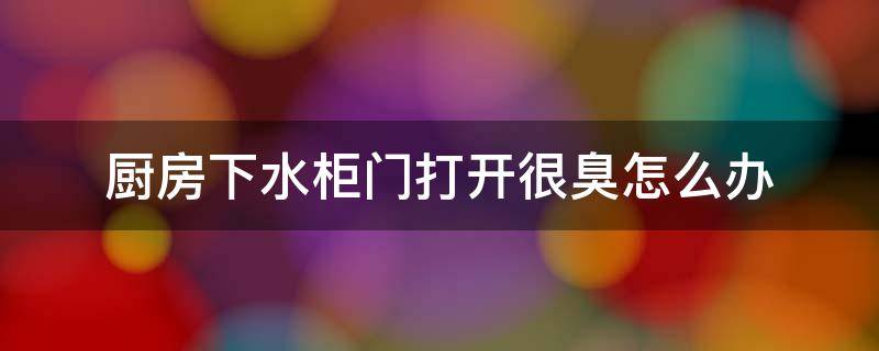 厨房下水柜门打开很臭怎么办