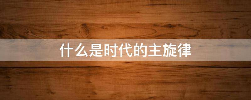 什么是时代的主旋律